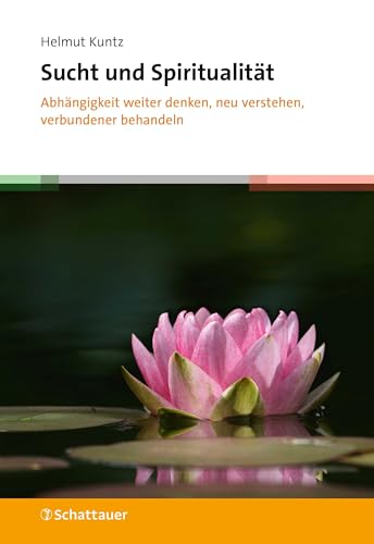 Sucht und Spiritualität: Abhängigkeit weiter denken, neu verstehen, verbundener behandeln