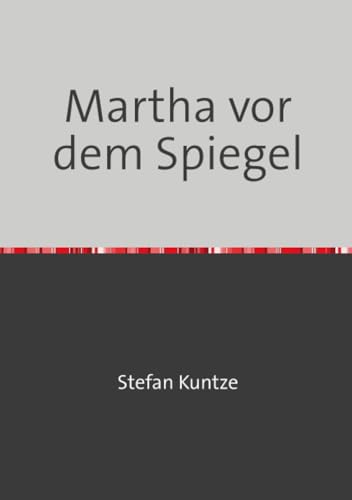 Martha vor dem Spiegel: Ein Roman um das Doppelleben des Malers Otto Dix