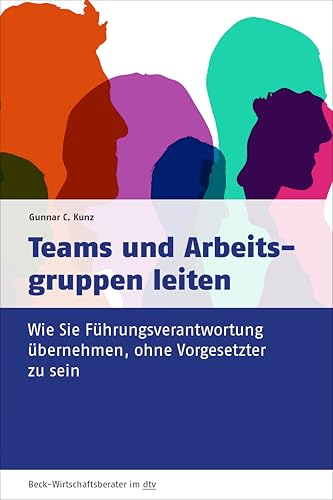 Teams und Arbeitsgruppen leiten: Wie Sie Führungsverantwortung übernehmen, ohne Vorgesetzter zu sein (dtv Beck Wirtschaftsberater) von beck im dtv