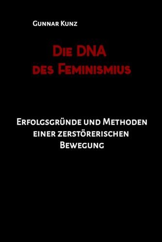 Die DNA des Feminismus: Erfolgsgründe und Methoden einer zerstörerischen Bewegung von Independently published
