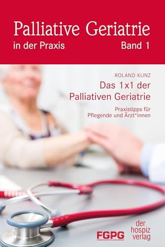 Das 1X1 der Palliativen Geriatrie: Praxistipps für Pflegende und Ärzt*innen (Palliative Geriatrie in der Praxis) von Hospiz Verlag