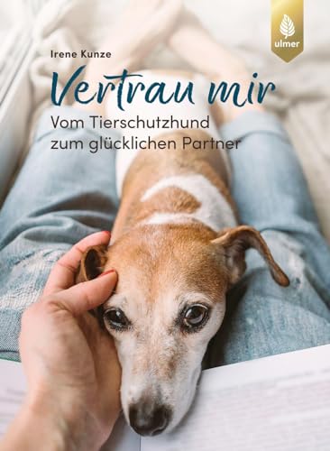 Vertrau mir: Vom Tierschutzhund zum glücklichen Partner