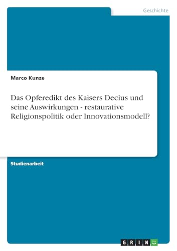 Das Opferedikt des Kaisers Decius und seine Auswirkungen - restaurative Religionspolitik oder Innovationsmodell? von GRIN Verlag