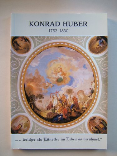 Konrad Huber 1752-1830 ... welcher als Künstler im Leben so berühmet (Katalog des Museums Weissenhorn)