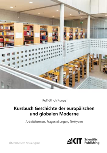 Kursbuch Geschichte der europäischen und globalen Moderne: Arbeitsformen, Fragestellungen, Texttypen von KIT Scientific Publishing