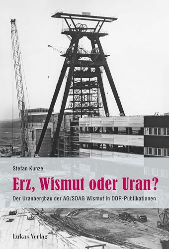 Erz, Wismut oder Uran?: Der Uranbergbau der AG/SDAG Wismut in DDR-Publikationen von Lukas Verlag für Kunst- und Geistesgeschichte