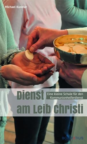 Dienst am Leib Christi: Praktische Anleitungen für den Kommunionhelferdienst: Eine kleine Schule für den Kommunionhelferdienst