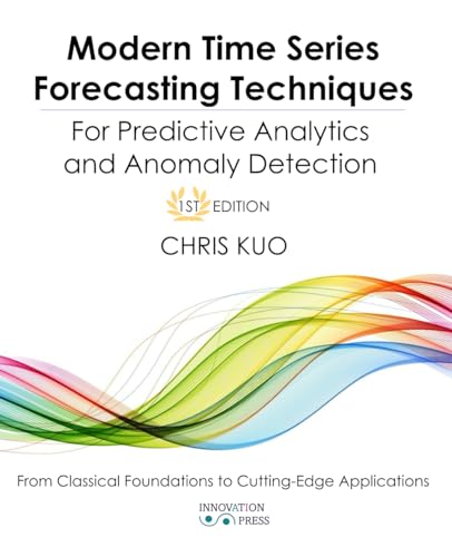 Modern Time Series Forecasting Techniques For Predictive Analytics and Anomaly Detection: From Classical Foundations to Cutting-Edge Applications von INNOVATION PRESS, LLC