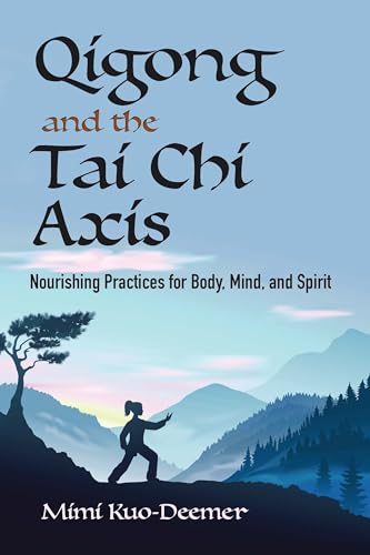 Qigong and the Tai Chi Axis: Nourishing Practices for Body, Mind, and Spirit