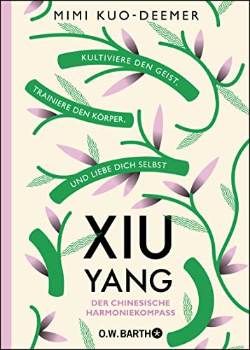XIU YANG - Der chinesische Harmoniekompass: Kultiviere den Geist, trainiere den Körper und liebe dich selbst von Barth O.W.