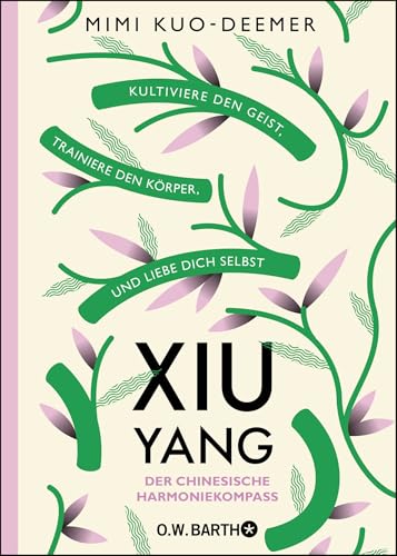 XIU YANG - Der chinesische Harmoniekompass: Kultiviere den Geist, trainiere den Körper und liebe dich selbst von Barth O.W.