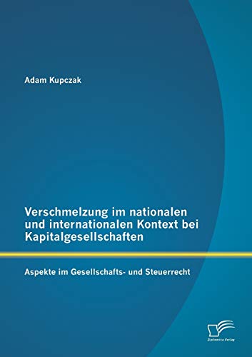 Verschmelzung im nationalen und internationalen Kontext bei Kapitalgesellschaften: Aspekte im Gesellschafts- und Steuerrecht Verschmelzung im nationalen und internationalen Kontext bei Kapitalgesellschaften: Aspekte im Gesellschafts- und Steuerrecht