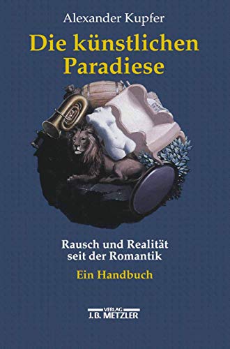 Die künstlichen Paradiese: Rausch und Realität seit der Romantik. Ein Handbuch von J.B. Metzler