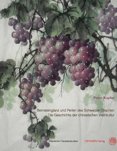 Bernsteinglanz und Perlen des Schwarzen Drachen: Die Geschichte der chinesischen Weinkultur (Deutsche Ostasienstudien)