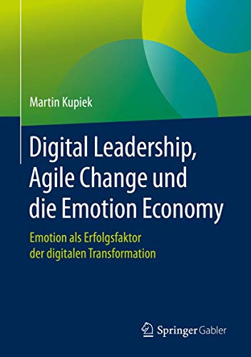 Digital Leadership, Agile Change und die Emotion Economy: Emotion als Erfolgsfaktor der digitalen Transformation