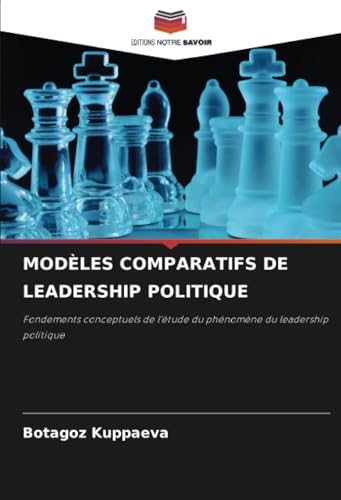 MODÈLES COMPARATIFS DE LEADERSHIP POLITIQUE: Fondements conceptuels de l'étude du phénomène du leadership politique von Editions Notre Savoir