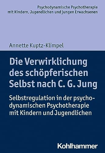 Die Verwirklichung des schöpferischen Selbst nach C. G. Jung: Selbstregulation in der psychodynamischen Psychotherapie mit Kindern und Jugendlichen ... Praxis und Anwendungen im 21. Jahrhundert)