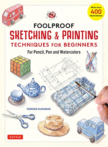 Foolproof Sketching & Painting Techniques for Beginners: For Pencil, Pen and Watercolors - With over 400 Illustrations