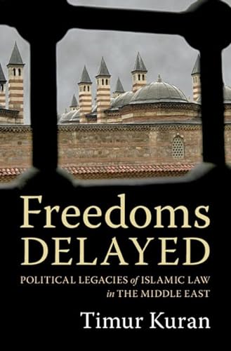 Freedoms Delayed: Political Legacies of Islamic Law in the Middle East von Cambridge University Press