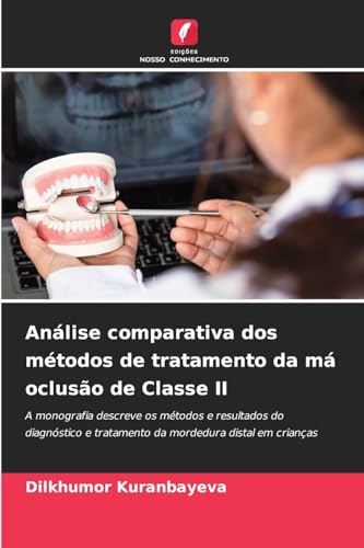 Análise comparativa dos métodos de tratamento da má oclusão de Classe II: A monografia descreve os métodos e resultados do diagnóstico e tratamento da mordedura distal em crianças von Edições Nosso Conhecimento