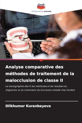 Analyse comparative des méthodes de traitement de la malocclusion de classe II: La monographie décrit les méthodes et les résultats du diagnostic et du traitement de l'occlusion distale chez l'enfant von Editions Notre Savoir