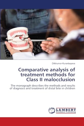 Comparative analysis of treatment methods for Class II malocclusion: The monograph describes the methods and results of diagnosis and treatment of distal bite in children von LAP LAMBERT Academic Publishing