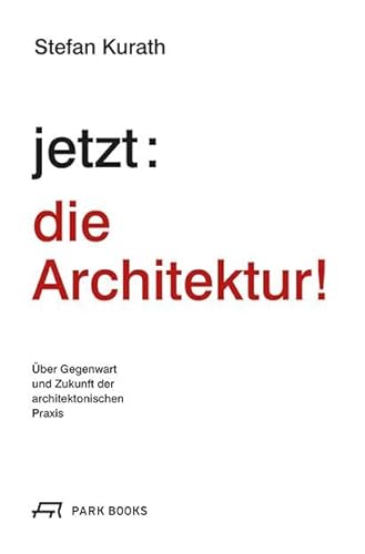 jetzt: die Architektur!: Über die Gegenwart und Zukunft der architektonischen Praxis
