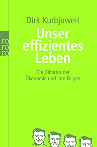 Unser effizientes Leben: Die Diktatur der Ökonomie und ihre Folgen Unser effizientes Leben: Die Diktatur der Ökonomie und ihre Folgen
