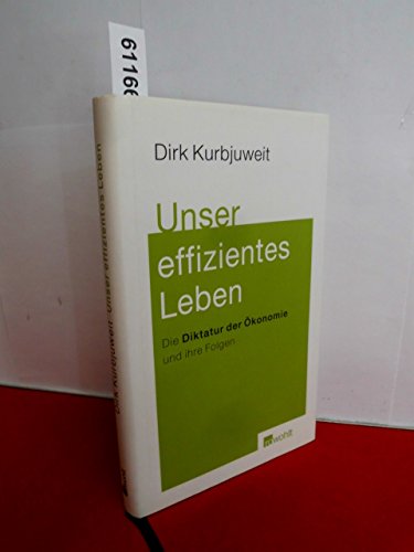 Unser effizientes Leben: Die Diktatur der Ökonomie und ihre Folgen