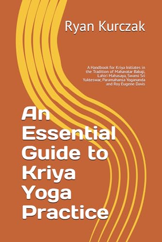 An Essential Guide to Kriya Yoga Practice: A Handbook for Kriya Initiates in the Tradition of Mahavatar Babaji, Lahiri Mahasaya, Swami Sri Yukteswar, Paramahansa Yogananda and Roy Eugene Davis von Independently published