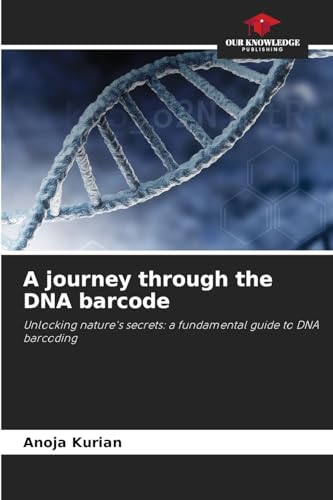 A journey through the DNA barcode: Unlocking nature's secrets: a fundamental guide to DNA barcoding von Our Knowledge Publishing