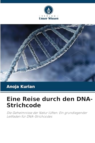 Eine Reise durch den DNA-Strichcode: Die Geheimnisse der Natur lüften: Ein grundlegender Leitfaden für DNA-Strichcodes von Verlag Unser Wissen