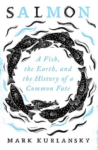 Salmon: A Fish, the Earth, and the History of a Common Fate