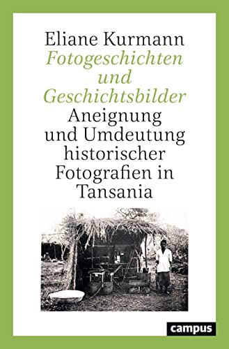 Fotogeschichten und Geschichtsbilder: Aneignung und Umdeutung historischer Fotografien in Tansania Fotogeschichten und Geschichtsbilder: Aneignung und Umdeutung historischer Fotografien in Tansania von Campus Verlag