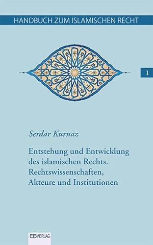 Handbuch zum islamischen Recht Bd. I.: Entstehung und Entwicklung des islamischen Rechts. Rechtswissenschaften, Akteure und Institutionen von EB-Verlag
