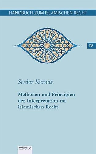 Handbuch zum islamischen Recht IV: Methoden und Prinzipien der Interpretation im islamischen Recht Handbuch zum islamischen Recht IV: Methoden und Prinzipien der Interpretation im islamischen Recht