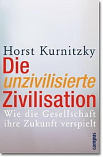 Die unzivilisierte Zivilisation. Wie die Gesellschaft ihre Zukunft verspielt. Die unzivilisierte Zivilisation. Wie die Gesellschaft ihre Zukunft verspielt. von Campus Verlag
