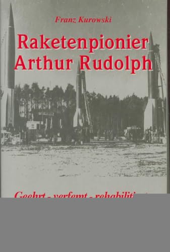 Arthur Rudolph: Raketenforscher in Deutschland und in den USA: Geehrt - verfemt - rehabilitiert Arthur Rudolph: Raketenforscher in Deutschland und in den USA: Geehrt - verfemt - rehabilitiert