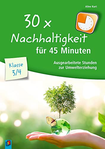 30 x Nachhaltigkeit für 45 Minuten – Klasse 3/4: Ausgearbeitete Stunden zur Umwelterziehung von Verlag An Der Ruhr