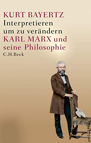 Interpretieren, um zu verändern: Karl Marx und seine Philosophie von Beck C. H.