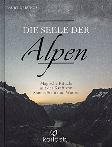 Die Seele der Alpen: Magische Rituale mit der Kraft von Sonne, Stein und Wasser