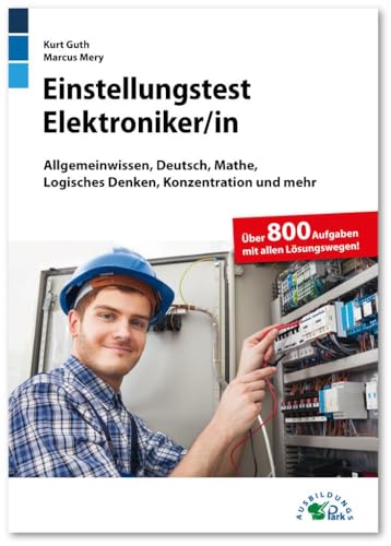 Einstellungstest Elektroniker: Fit für den Eignungstest im Auswahlverfahren | Allgemeinwissen, Deutsch, Mathe, Logisches Denken, Konzentration und mehr | Über 800 Aufgaben mit allen Lösungswegen von Ausbildungspark Verlag Gm