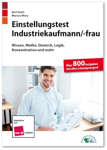 Einstellungstest Industriekaufmann / Industriekauffrau: Fit für den Eignungstest im Auswahlverfahren | Wissen, Mathe, Deutsch, Logik, Konzentration und mehr | Über 800 Aufgaben mit allen Lösungswegen