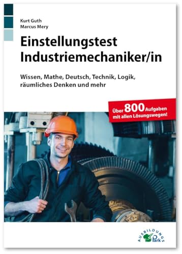 Einstellungstest Industriemechaniker: Fit für den Eignungstest im Auswahlverfahren | Wissen, Mathe, Deutsch, Technik, Logik, räumliches Denken und mehr | Über 800 Aufgaben mit allen Lösungswegen von Ausbildungspark Verlag Gm