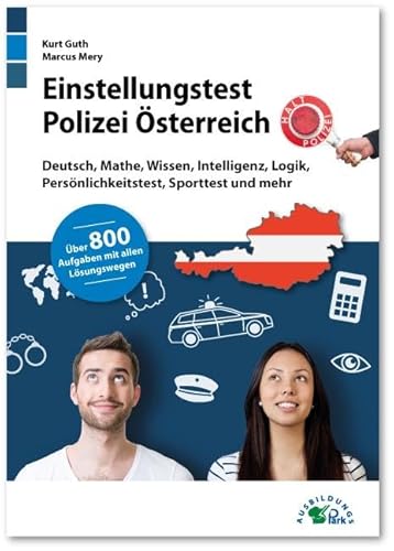 Einstellungstest Polizei Österreich: Fit für den Aufnahmetest im Auswahlverfahren | Deutsch, Mathe, Wissen, Intelligenz, Logik, Persönlichkeitstest, ... | Über 800 Aufgaben mit allen Lösungswegen