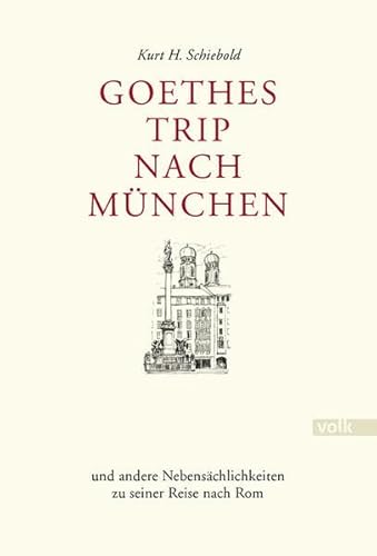 Goethes Trip nach München: und andere Nebensächlichkeiten zu seiner Reise nach Rom: und andere Nebenschlichkeiten zu seiner Reise nach Rom von Volk Verlag