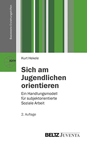 Sich am Jugendlichen orientieren: Ein Handlungsmodell für subjektorientierte Soziale Arbeit (Basistexte Erziehungshilfen)