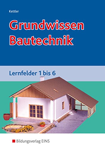 Grundwissen / Fachwissen Bautechnik: Grundwissen Bautechnik. Lernfelder 1 bis 6. Lehr-/Fachbuch: Lernfelder 1-6: Schülerband