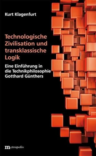 Technologische Zivilisation und transklassische Logik: Eine Einführung in die Technikphilosophie Gotthard Günthers von Metropolis Verlag