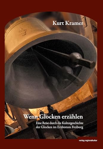 Wenn Glocken erzählen: Eine Reise durch die Kulturgeschichte der Glocken im Erzbistum Freiburg von Verlag Regionalkultur